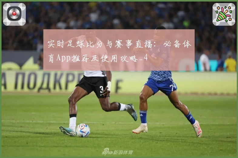 实时足球比分与赛事直播：必备体育App推荐及使用攻略_4