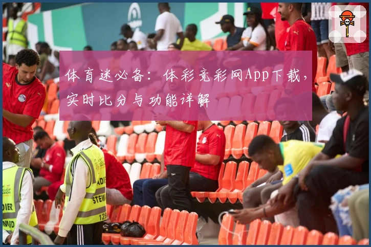 体育迷必备：体彩竞彩网App下载，实时比分与功能详解