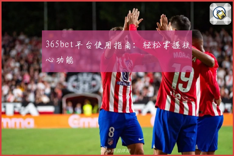 365bet平台使用指南：轻松掌握核心功能