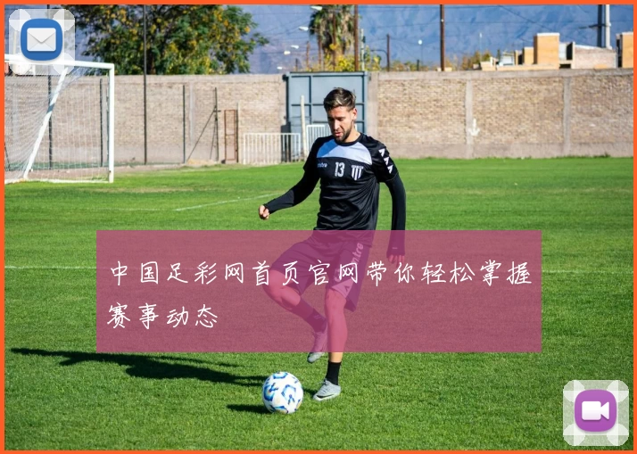 中国足彩网首页官网带你轻松掌握赛事动态