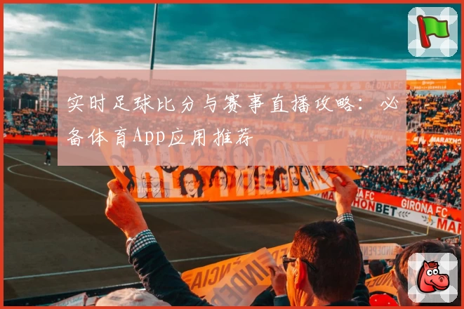 实时足球比分与赛事直播攻略：必备体育App应用推荐
