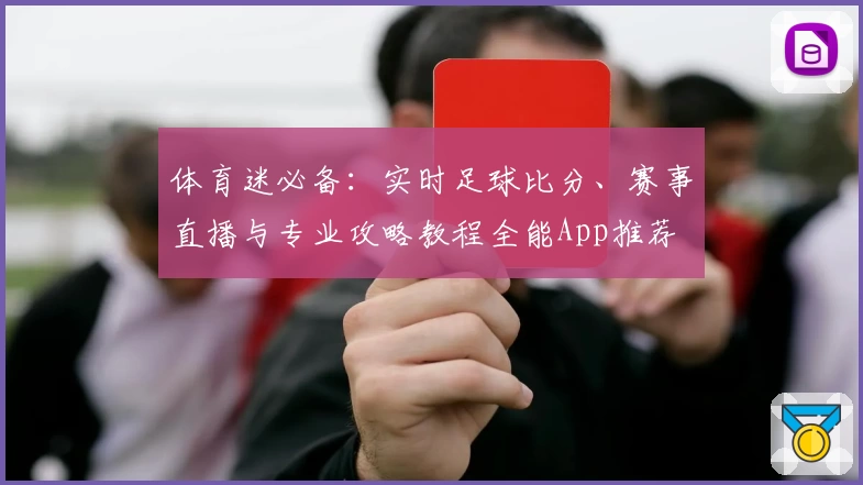 体育迷必备:实时足球比分、赛事直播与专业攻略教程全能App推荐