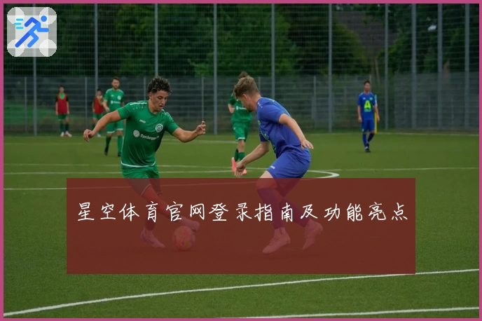 星空体育官网登录指南及功能亮点