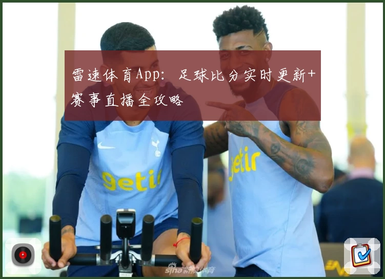 雷速体育App：足球比分实时更新+赛事直播全攻略