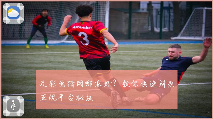 足彩竞猜网哪家好？教你快速辨别正规平台秘诀
