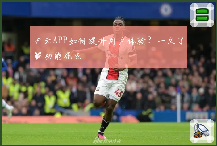 开云APP如何提升用户体验？一文了解功能亮点