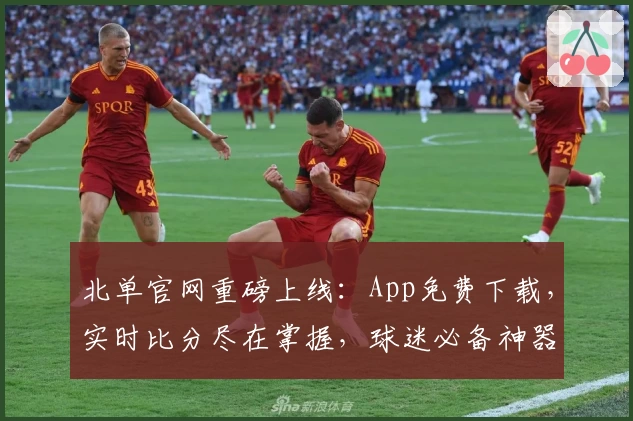 北单官网重磅上线:App免费下载,实时比分尽在掌握,球迷必备神器诠释激情赛场