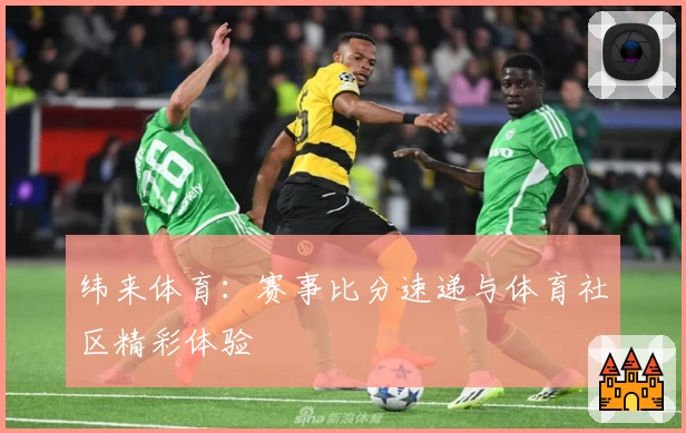 纬来体育：赛事比分速递与体育社区精彩体验