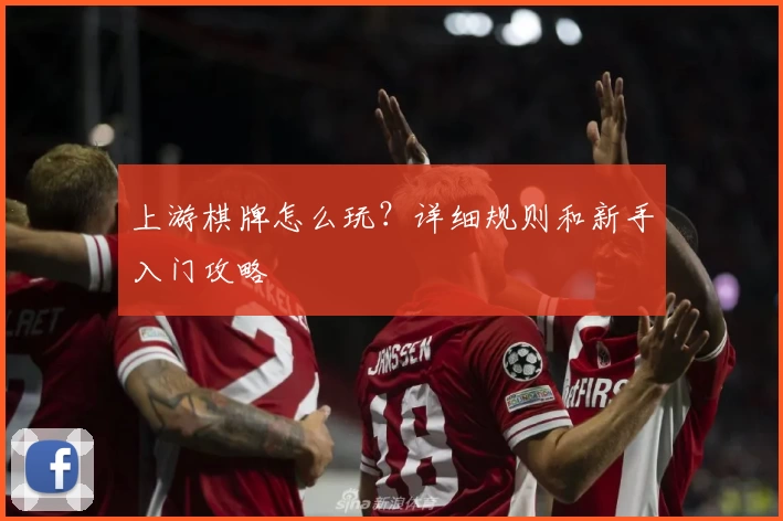上游棋牌怎么玩？详细规则和新手入门攻略