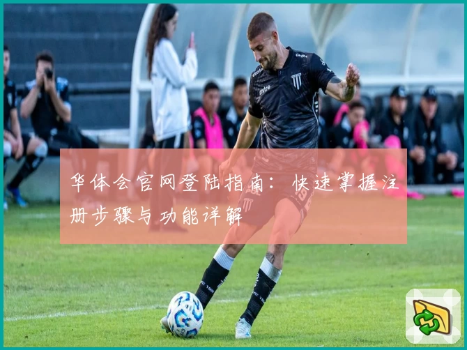 华体会官网登陆指南：快速掌握注册步骤与功能详解