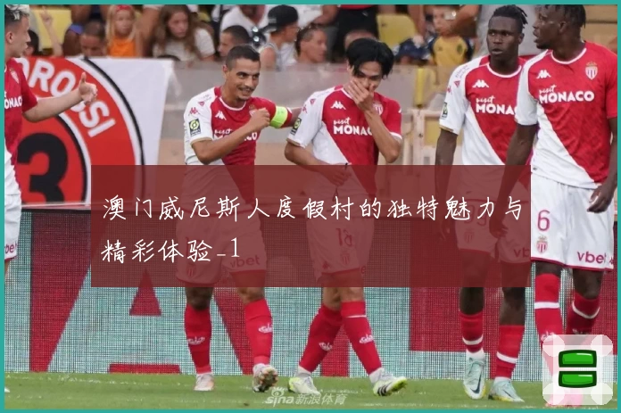 澳门威尼斯人度假村的独特魅力与精彩体验_1