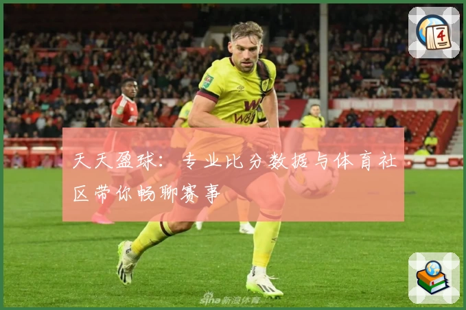 天天盈球：专业比分数据与体育社区带你畅聊赛事