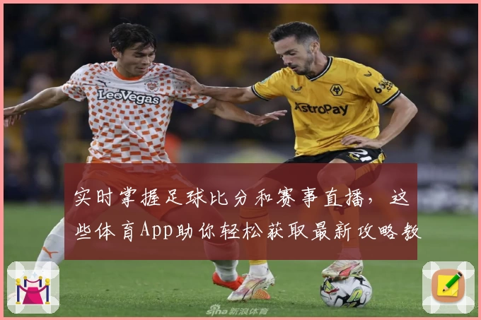 实时掌握足球比分和赛事直播，这些体育App助你轻松获取最新攻略教程
