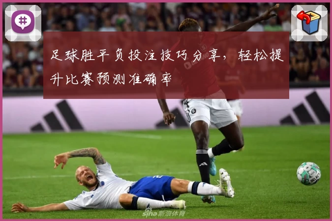 足球胜平负投注技巧分享，轻松提升比赛预测准确率