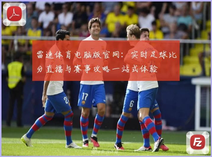雷速体育电脑版官网：实时足球比分直播与赛事攻略一站式体验