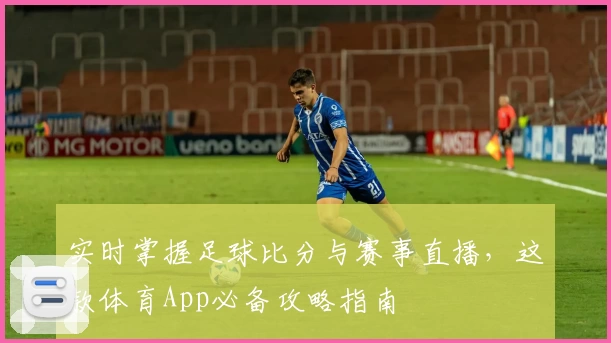 实时掌握足球比分与赛事直播，这款体育App必备攻略指南