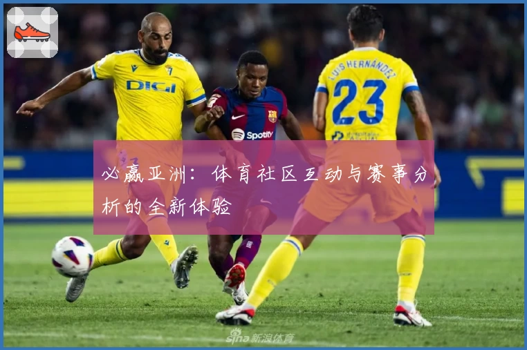 必赢亚洲：体育社区互动与赛事分析的全新体验