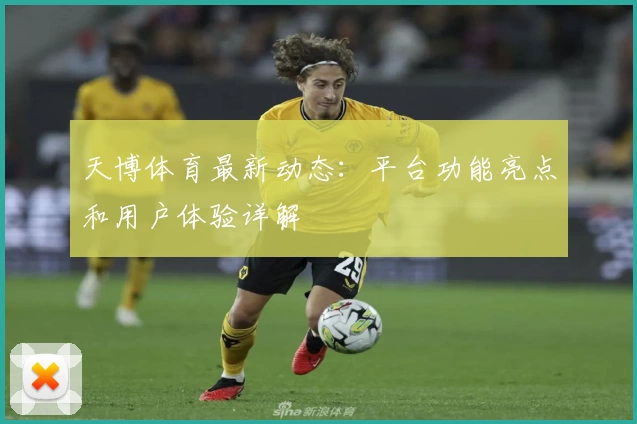 天博体育最新动态：平台功能亮点和用户体验详解