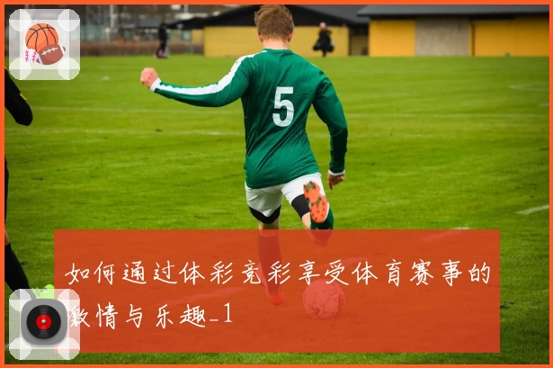 如何通过体彩竞彩享受体育赛事的激情与乐趣_1