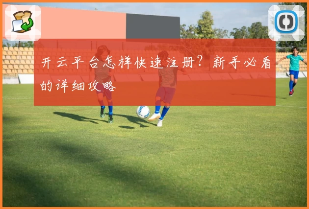 开云平台怎样快速注册？新手必看的详细攻略
