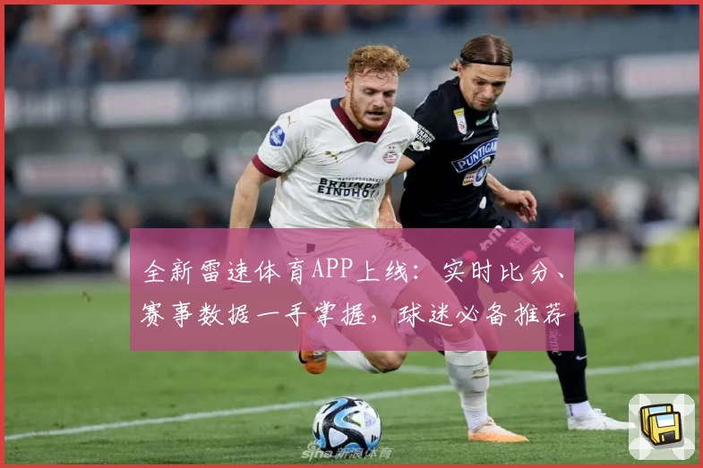 全新雷速体育APP上线：实时比分、赛事数据一手掌握，球迷必备推荐！
