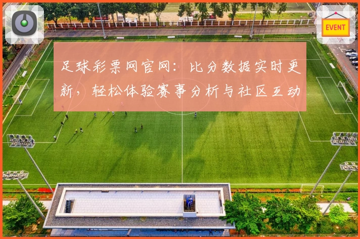 足球彩票网官网：比分数据实时更新，轻松体验赛事分析与社区互动