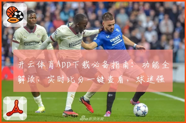 开云体育App下载必备指南：功能全解读，实时比分一键查看，球迷强烈推荐