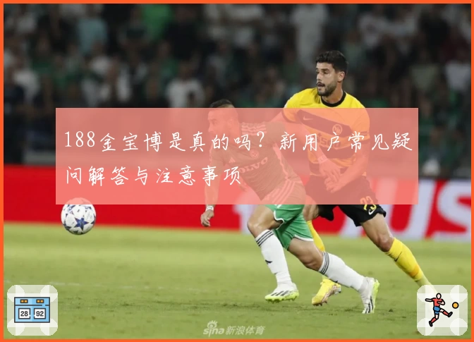 188金宝博是真的吗？新用户常见疑问解答与注意事项