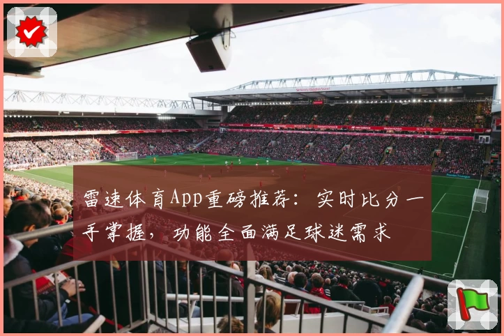 雷速体育App重磅推荐：实时比分一手掌握，功能全面满足球迷需求