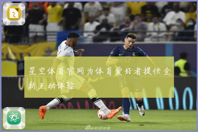 星空体育官网为体育爱好者提供全新互动体验