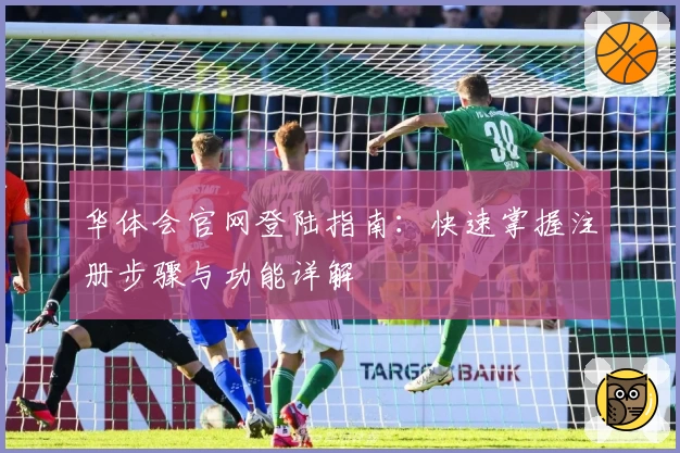 华体会官网登陆指南：快速掌握注册步骤与功能详解