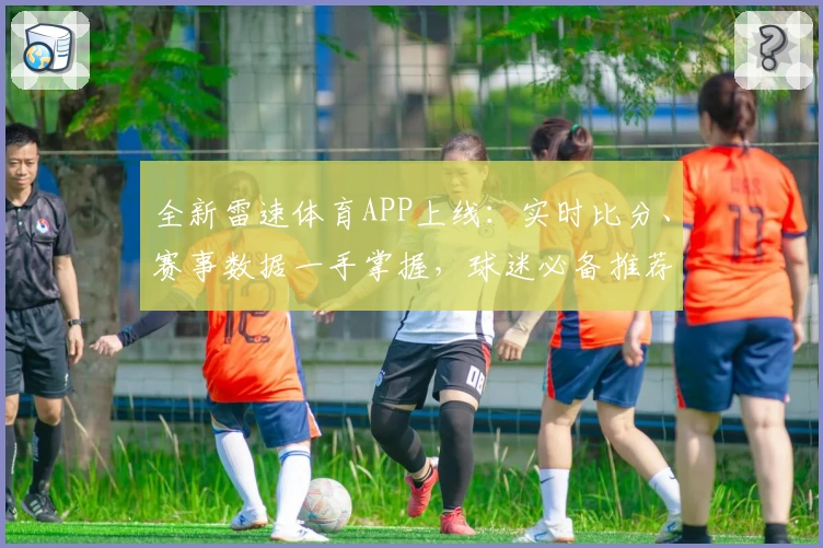 全新雷速体育APP上线：实时比分、赛事数据一手掌握，球迷必备推荐！