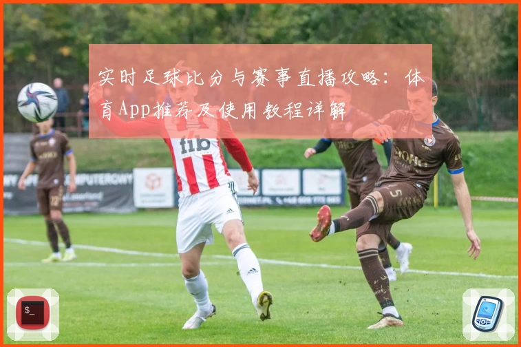 实时足球比分与赛事直播攻略：体育App推荐及使用教程详解
