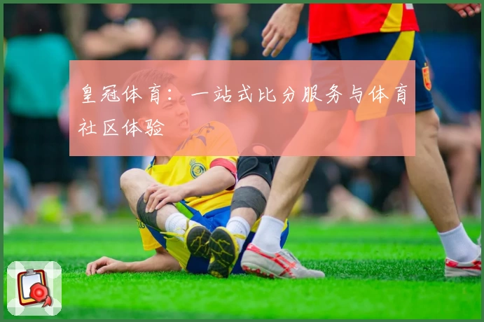 皇冠体育：一站式比分服务与体育社区体验