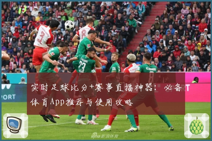 实时足球比分+赛事直播神器：必备体育App推荐与使用攻略