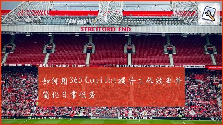 如何用365 Copilot提升工作效率并简化日常任务