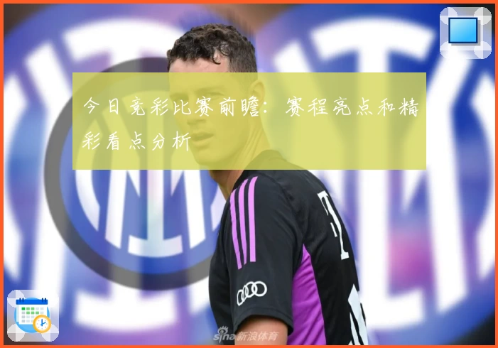 今日竞彩比赛前瞻：赛程亮点和精彩看点分析
