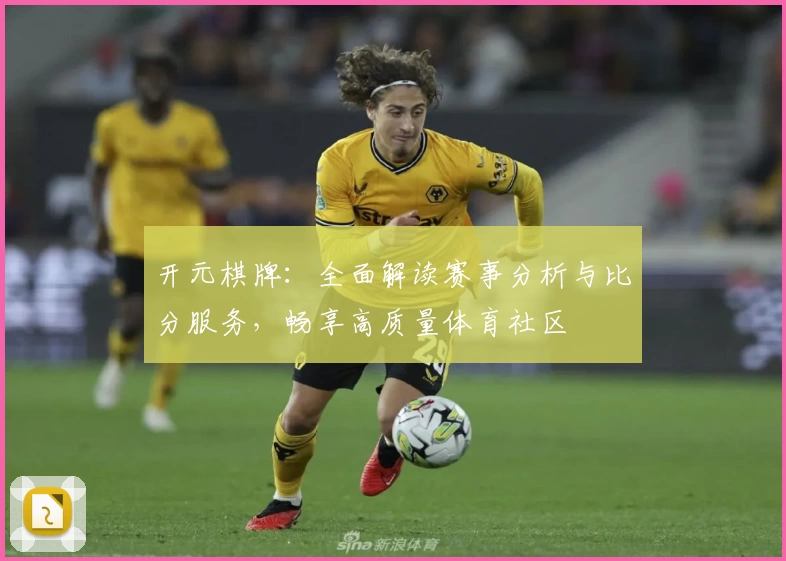 开元棋牌：全面解读赛事分析与比分服务，畅享高质量体育社区
