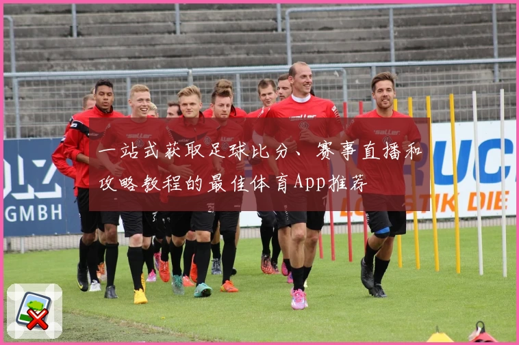 一站式获取足球比分、赛事直播和攻略教程的最佳体育App推荐