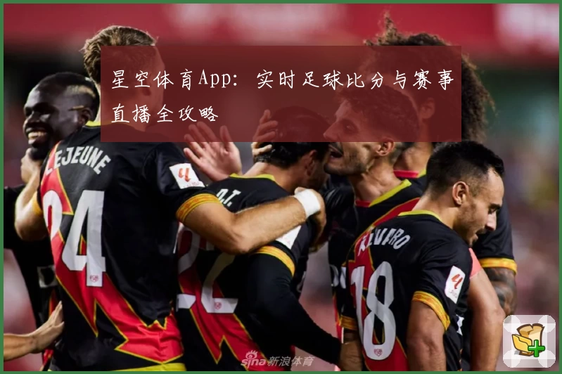 星空体育App：实时足球比分与赛事直播全攻略