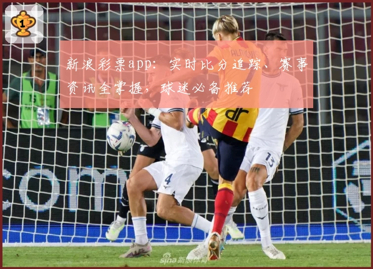 新浪彩票app：实时比分追踪、赛事资讯全掌握，球迷必备推荐