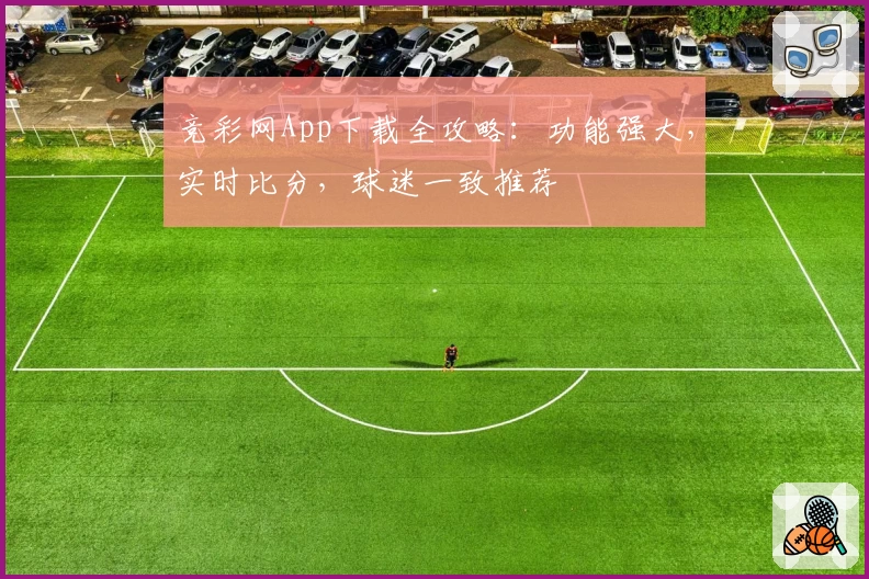 竞彩网App下载全攻略：功能强大，实时比分，球迷一致推荐
