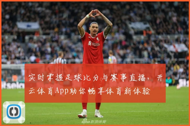 实时掌握足球比分与赛事直播，开云体育App助你畅享体育新体验
