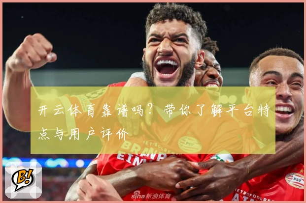 开云体育靠谱吗？带你了解平台特点与用户评价