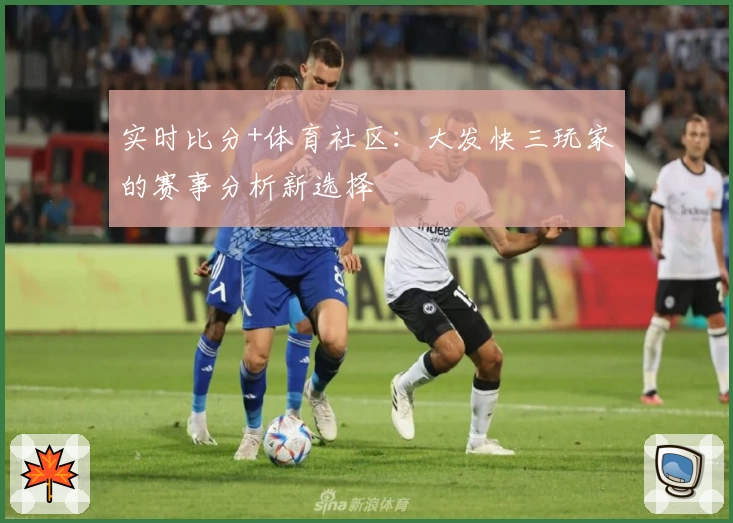 实时比分+体育社区:大发快三玩家的赛事分析新选择