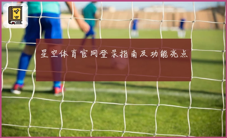 星空体育官网登录指南及功能亮点