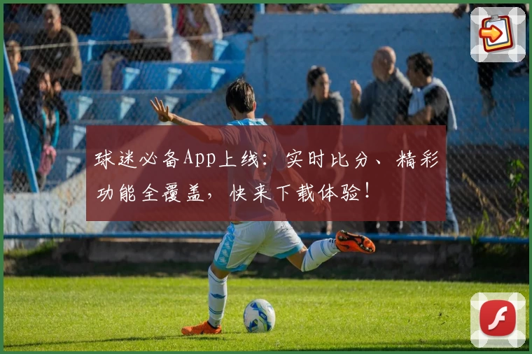 球迷必备App上线：实时比分、精彩功能全覆盖，快来下载体验！