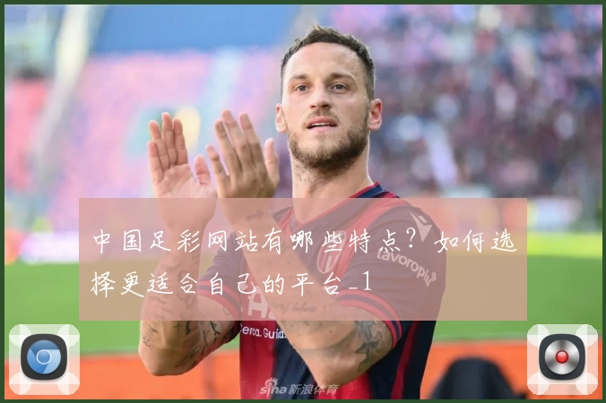 中国足彩网站有哪些特点？如何选择更适合自己的平台_1