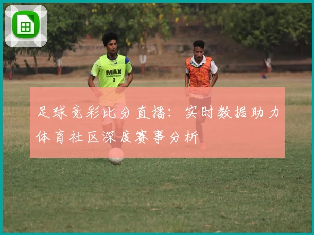 足球竞彩比分直播：实时数据助力体育社区深度赛事分析