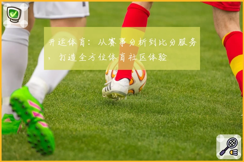 开运体育：从赛事分析到比分服务，打造全方位体育社区体验